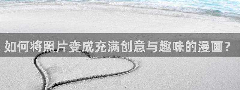 汗汗漫画在线看漫画：如何将照片变成充满创意与趣味的漫画？