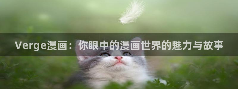 汗汗漫画羞羞首页入口在线免费阅读漫画：Verge漫画：你眼中的漫画世界的魅力与故事