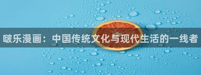 汗汗漫画网免费：啵乐漫画：中国传统文化与现代生活的一线者