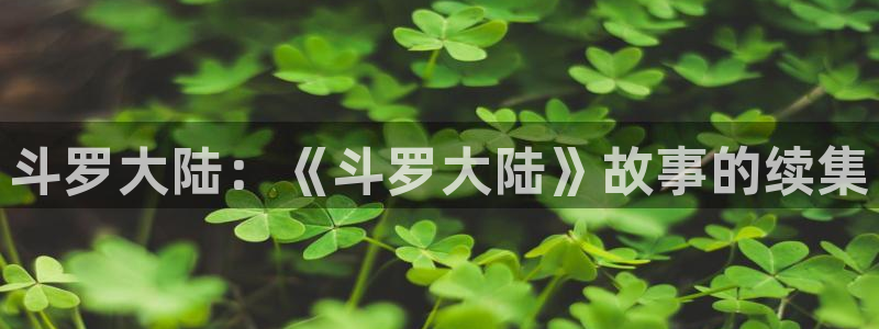 汗汗漫画下载：斗罗大陆：《斗罗大陆》故事的续集